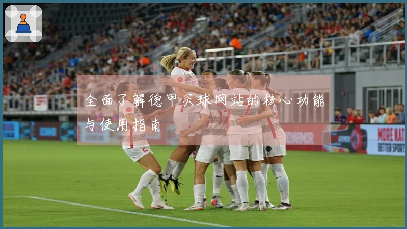 全面了解德甲买球网站的核心功能与使用指南