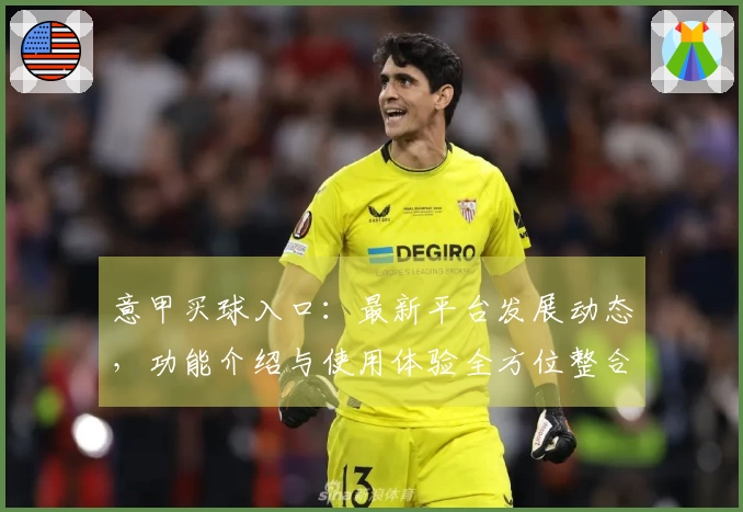 意甲买球入口：最新平台发展动态，功能介绍与使用体验全方位整合