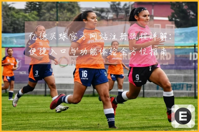 亿德买球官方网站注册流程详解：便捷入口与功能体验全方位指南