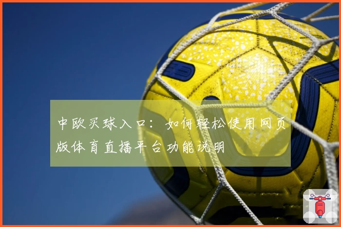 中欧买球入口：如何轻松使用网页版体育直播平台功能说明